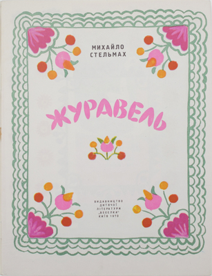 [Стельмах М. Журавль. Стихи / Рис. М. Примаченко]. Стельмах М. Журавель / Малювала М. Примаченко. Київ: Видавництво дитячої лiтератури «Веселка», 1970.
